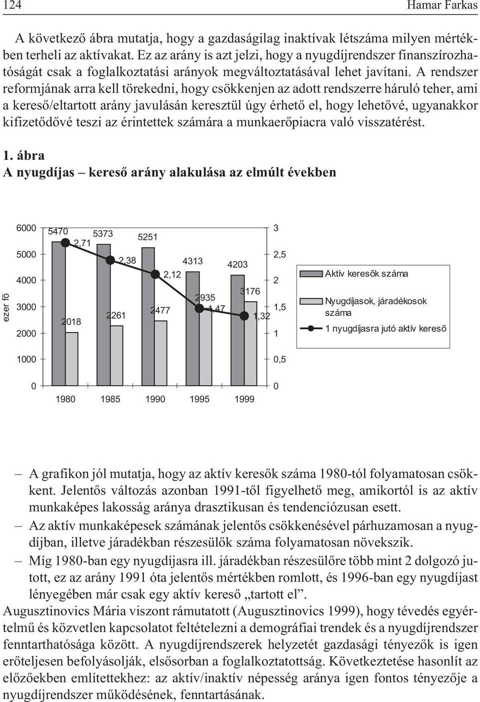 A rendszer reformjának arra kell törekedni, hogy csökkenjen az adott rendszerre háruló teher, ami a keresõ/eltartott arány javulásán keresztül úgy érhetõ el, hogy lehetõvé, ugyanakkor kifizetõdõvé