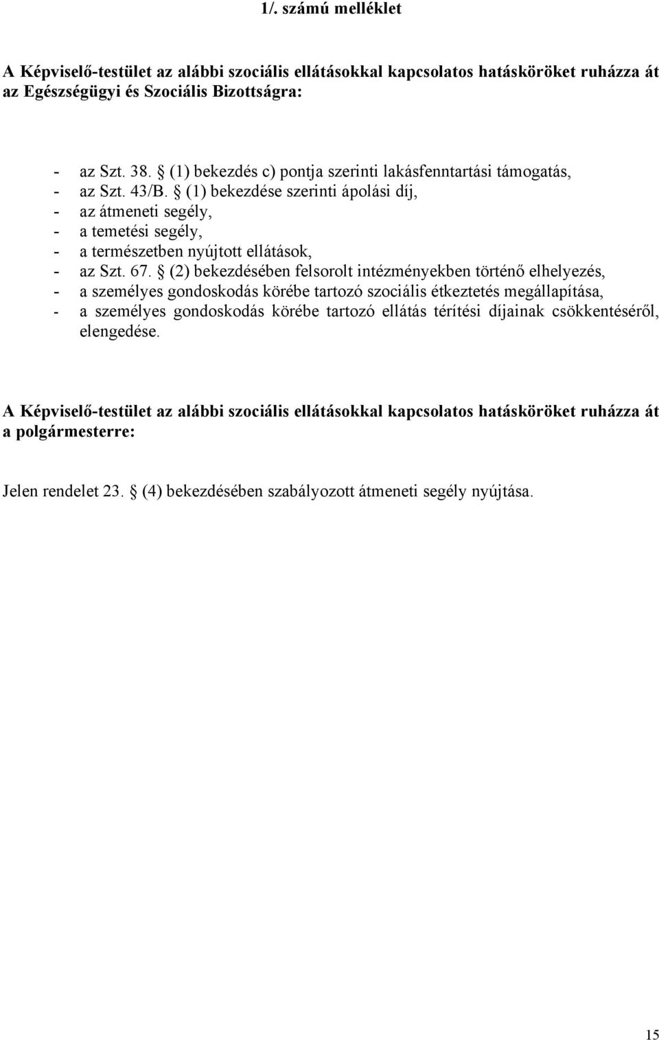 (1) bekezdése szerinti ápolási díj, - az átmeneti segély, - a temetési segély, - a természetben nyújtott ellátások, - az Szt. 67.
