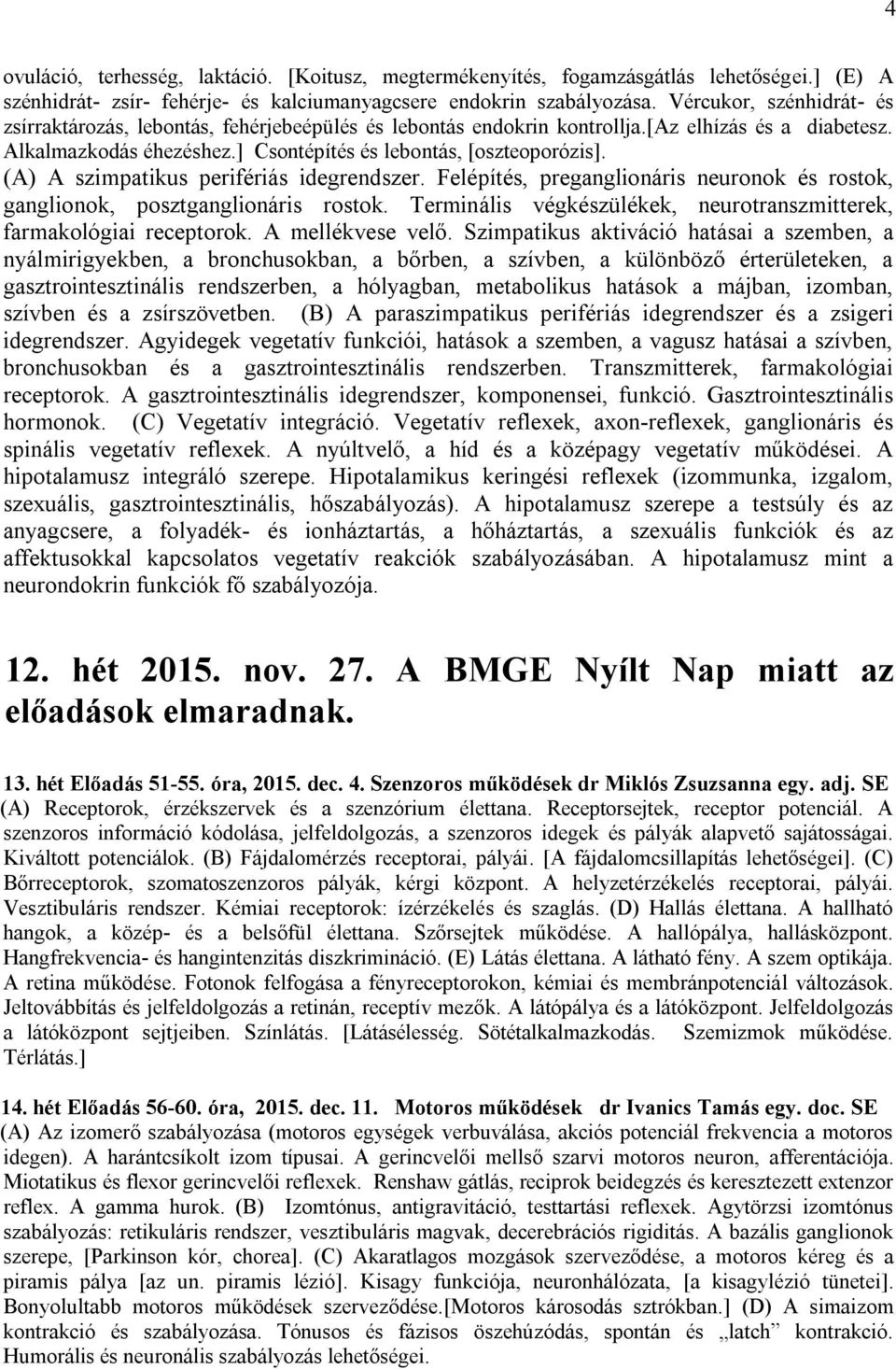 (A) A szimpatikus perifériás idegrendszer. Felépítés, preganglionáris neuronok és rostok, ganglionok, posztganglionáris rostok. Terminális végkészülékek, neurotranszmitterek, farmakológiai receptorok.