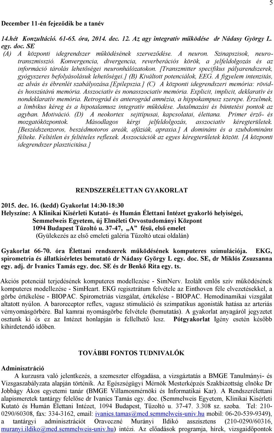 [Transzmitter specifikus pályarendszerek, gyógyszeres befolyásolásuk lehetőségei.] (B) Kiváltott potenciálok, EEG. A figyelem intenzitás, az alvás és ébrenlét szabályozása.[epilepszia.