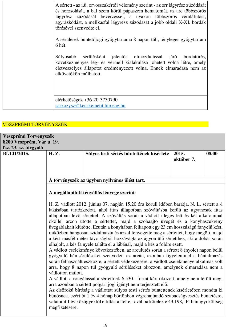 agyrázkódást, a mellkasfal lágyrész zúzódását a jobb oldali X-XI. bordák törésével szenvedte el. A sérülések büntetőjogi gyógytartama 8 napon túli, tényleges gyógytartam 6 hét.