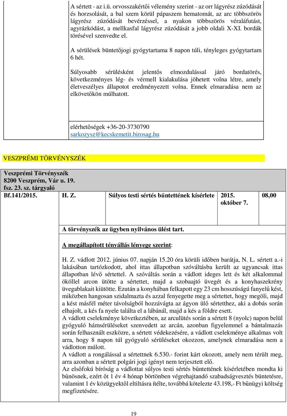 agyrázkódást, a mellkasfal lágyrész zúzódását a jobb oldali X-XI. bordák törésével szenvedte el. A sérülések büntetőjogi gyógytartama 8 napon túli, tényleges gyógytartam 6 hét.