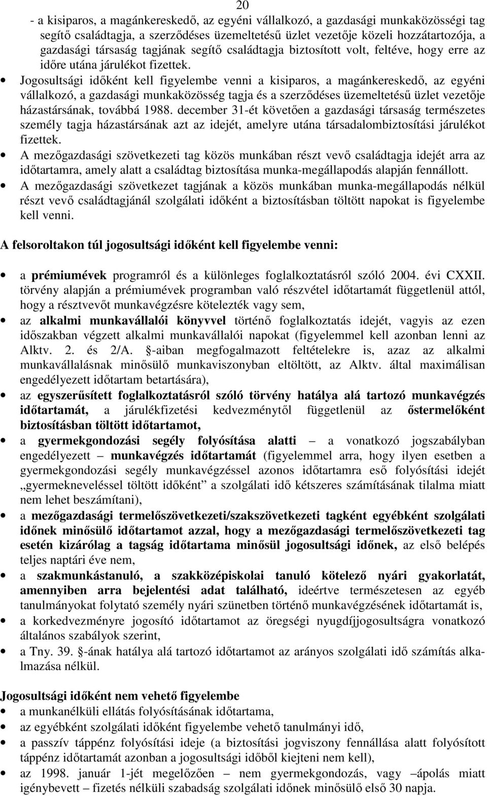 Jogosultsági időként kell figyelembe venni a kisiparos, a magánkereskedő, az egyéni vállalkozó, a gazdasági munkaközösség tagja és a szerződéses üzemeltetésű üzlet vezetője házastársának, továbbá