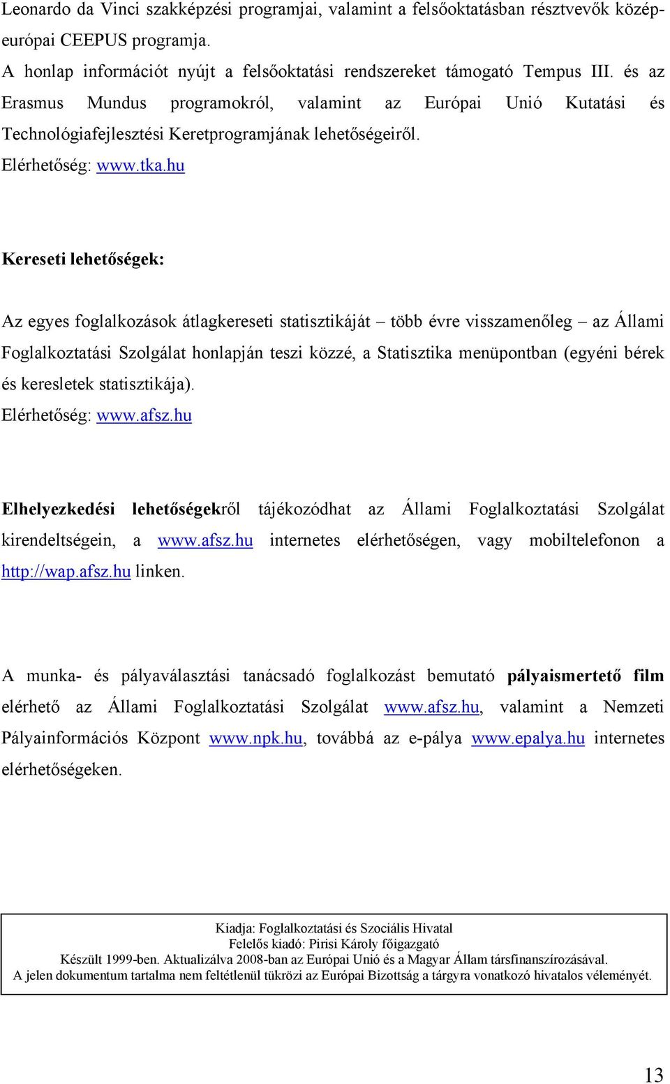 hu Kereseti lehetőségek: Az egyes foglalkozások átlagkereseti statisztikáját több évre visszamenőleg az Állami Foglalkoztatási Szolgálat honlapján teszi közzé, a Statisztika menüpontban (egyéni bérek