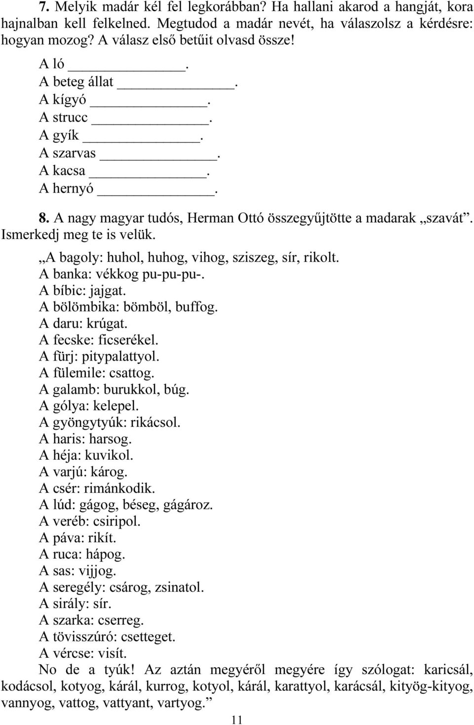 A bagoly: huhol, huhog, vihog, sziszeg, sír, rikolt. A banka: vékkog pu-pu-pu-. A bíbic: jajgat. A bölömbika: bömböl, buffog. A daru: krúgat. A fecske: ficserékel. A fürj: pitypalattyol.