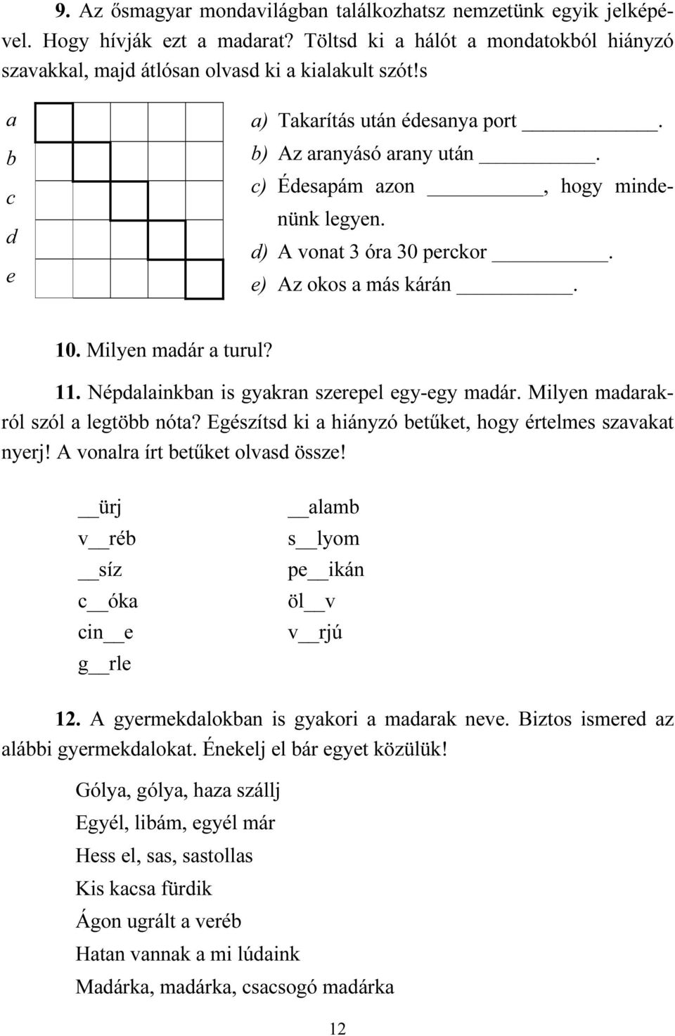 Népdalainkban is gyakran szerepel egy-egy madár. Milyen madarakról szól a legtöbb nóta? Egészítsd ki a hiányzó betűket, hogy értelmes szavakat nyerj! A vonalra írt betűket olvasd össze!