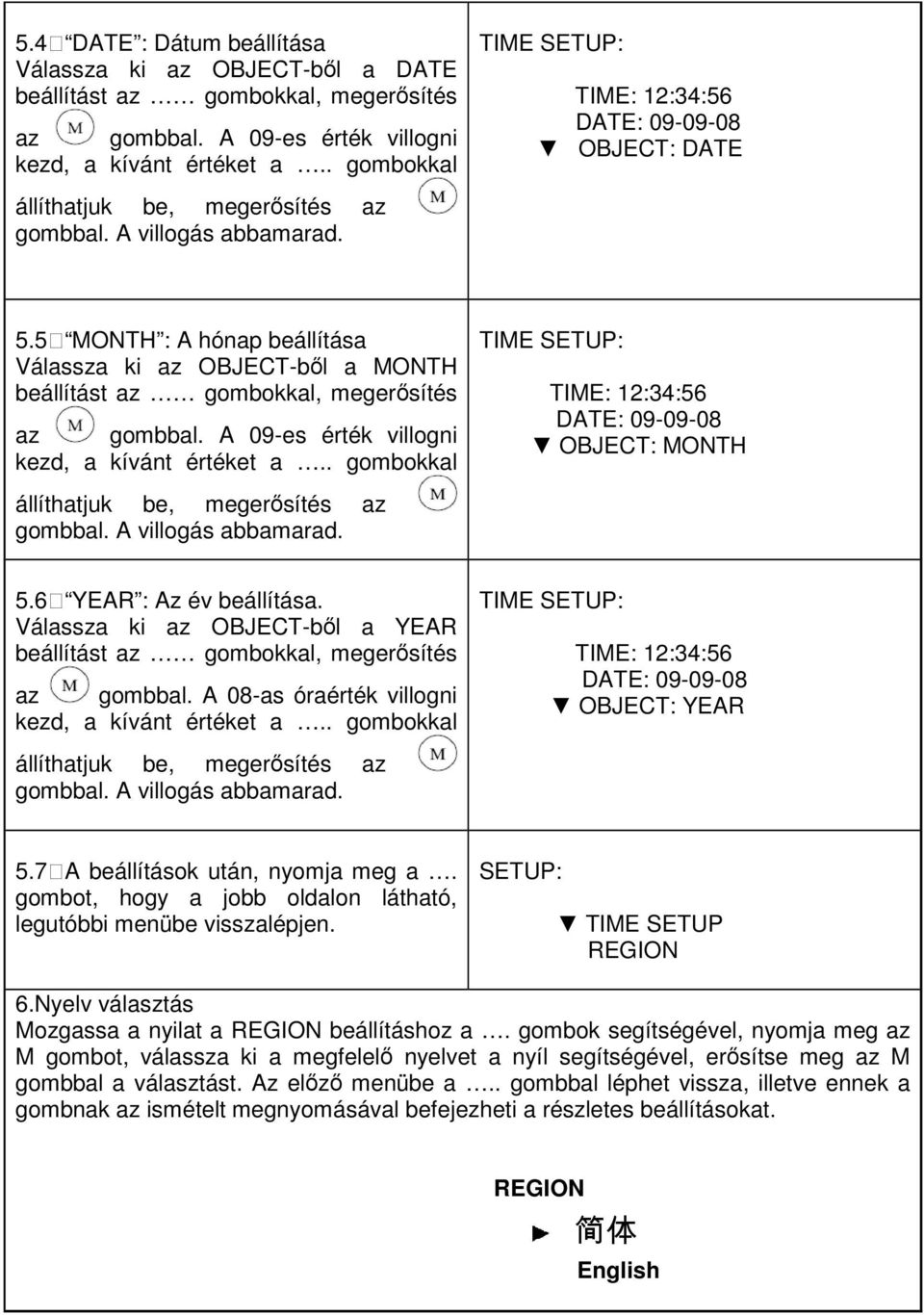 5 MONTH : A hónap beállítása Válassza ki az OBJECT-bıl a MONTH beállítást az gombokkal, megerısítés az gombbal. A 09-es érték villogni kezd, a kívánt értéket a.