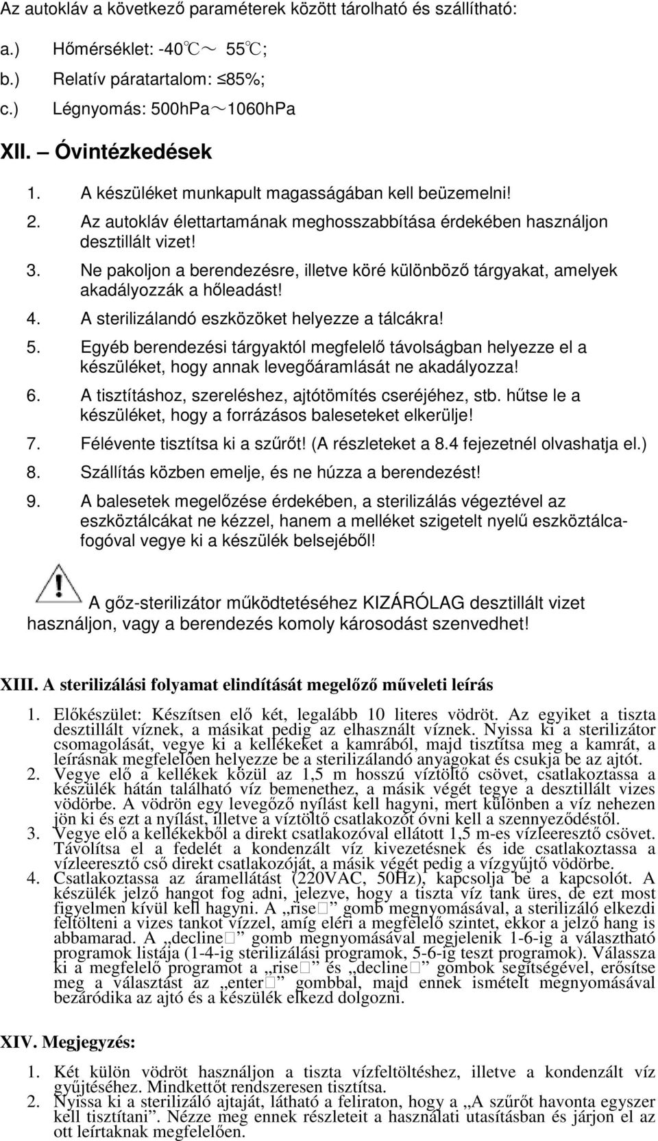 Ne pakoljon a berendezésre, illetve köré különbözı tárgyakat, amelyek akadályozzák a hıleadást! 4. A sterilizálandó eszközöket helyezze a tálcákra! 5.