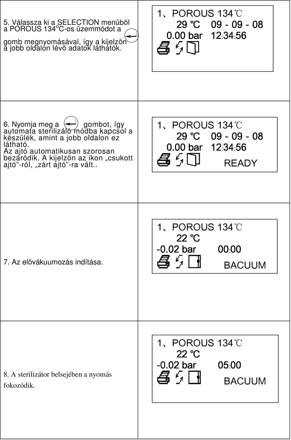 Az ajtó automatikusan szorosan bezáródik. A kijelzın az ikon csukott ajtó -ról, zárt ajtó -ra vált.. 1 POROUS 134 29 09-09-08 08 0.