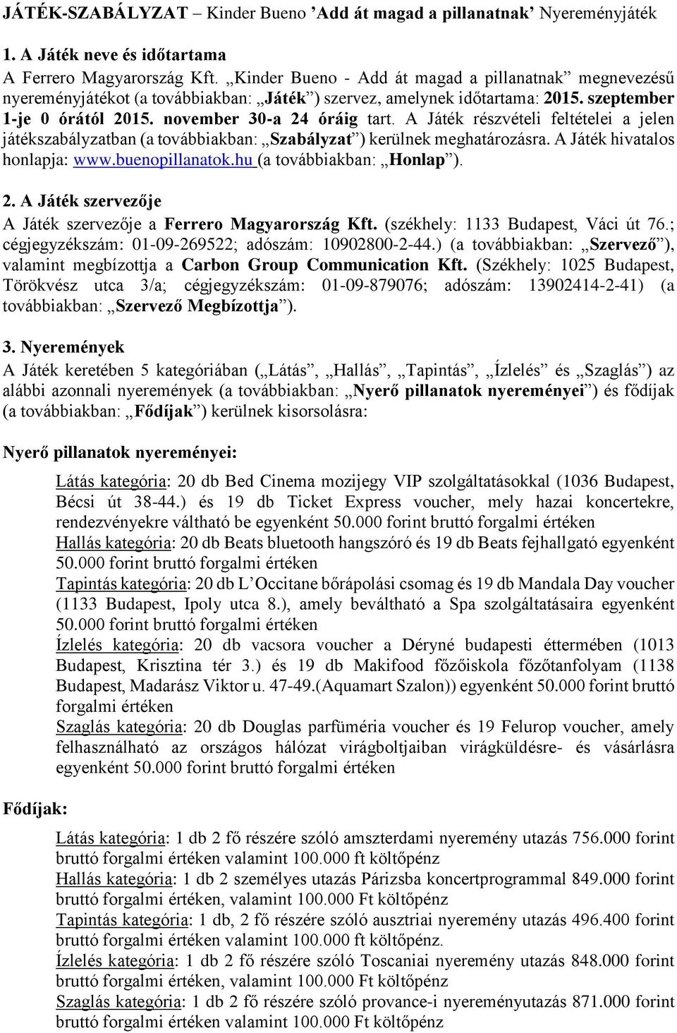 A Játék részvételi feltételei a jelen játékszabályzatban (a továbbiakban: Szabályzat ) kerülnek meghatározásra. A Játék hivatalos honlapja: www.buenopillanatok.hu (a továbbiakban: Honlap ). 2.