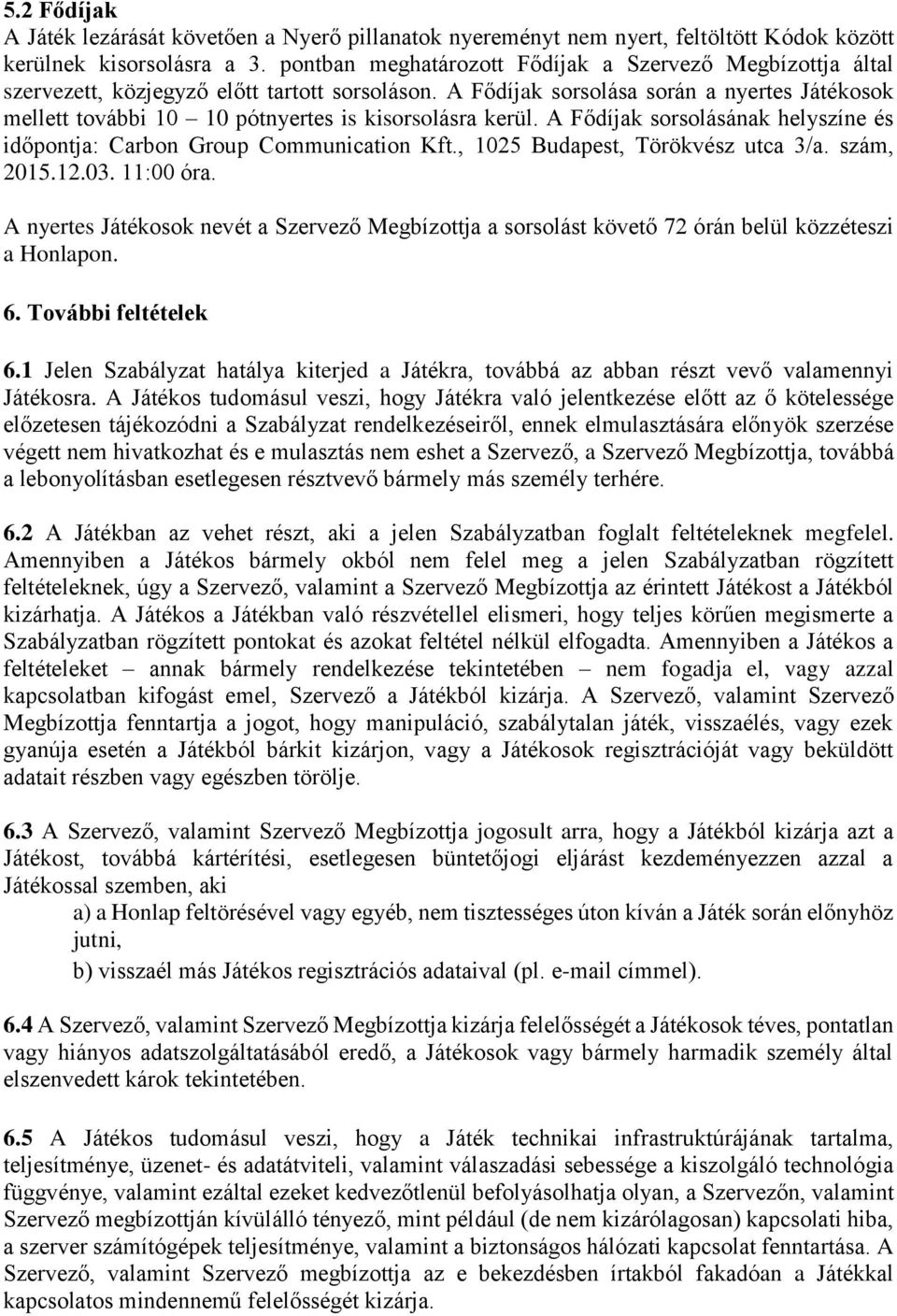 A Fődíjak sorsolása során a nyertes Játékosok mellett további 10 10 pótnyertes is kisorsolásra kerül. A Fődíjak sorsolásának helyszíne és időpontja: Carbon Group Communication Kft.