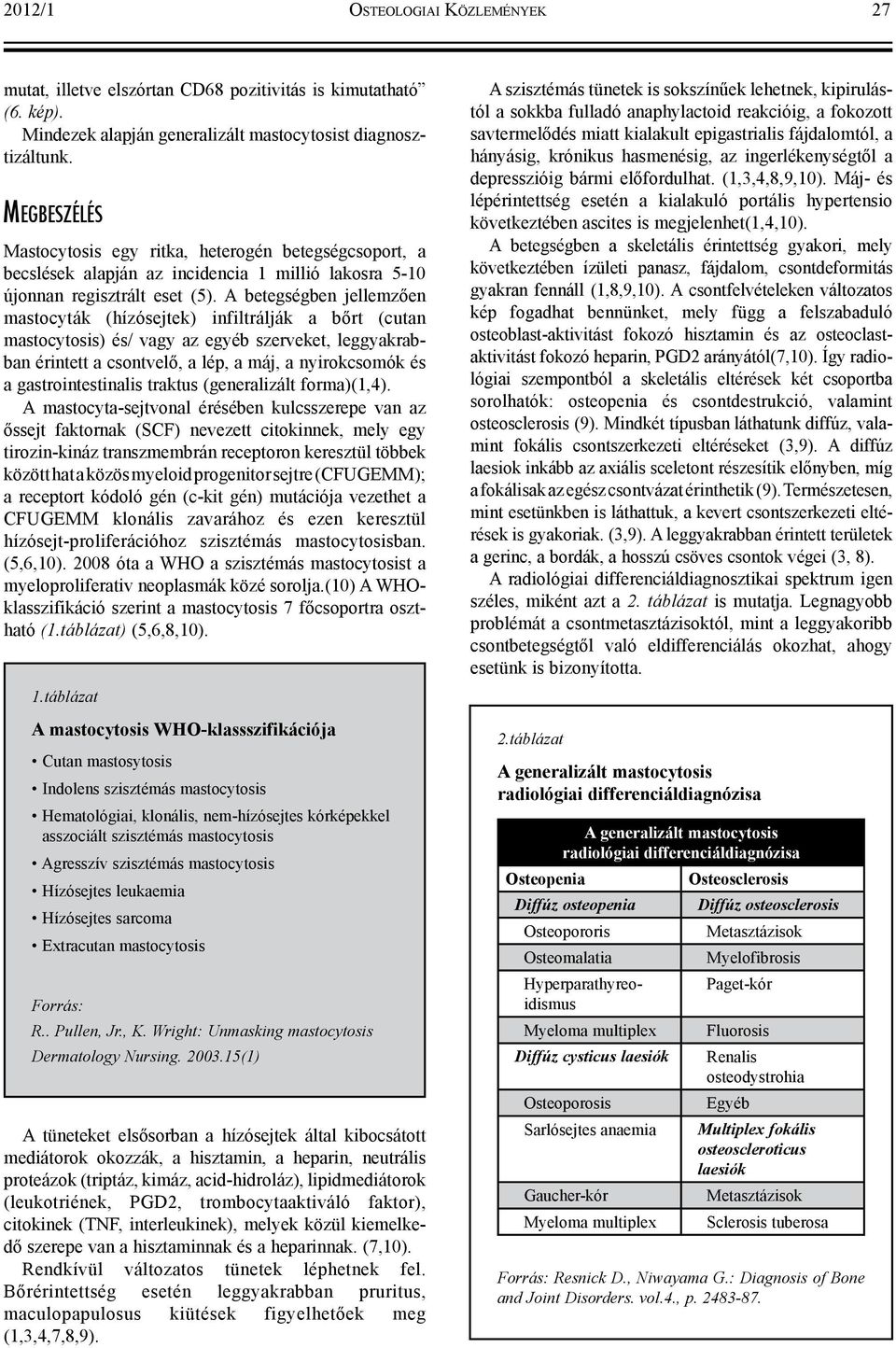 A betegségben jellemzően mastocyták (hízósejtek) infiltrálják a bőrt (cutan mastocytosis) és/ vagy az egyéb szerveket, leggyakrabban érintett a csontvelő, a lép, a máj, a nyirokcsomók és a