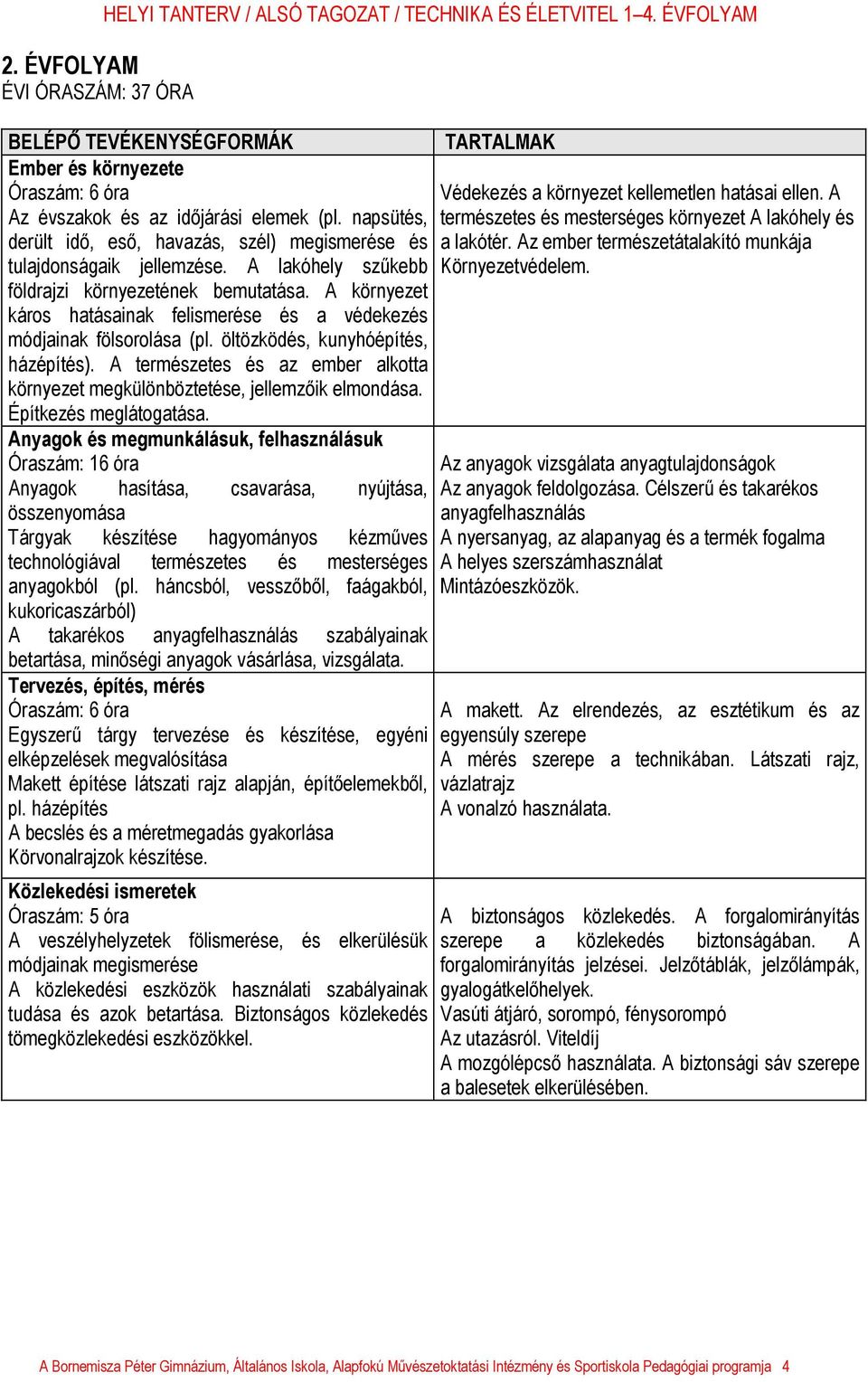 A környezet káros hatásainak felismerése és a védekezés módjainak fölsorolása (pl. öltözködés, kunyhóépítés, házépítés).