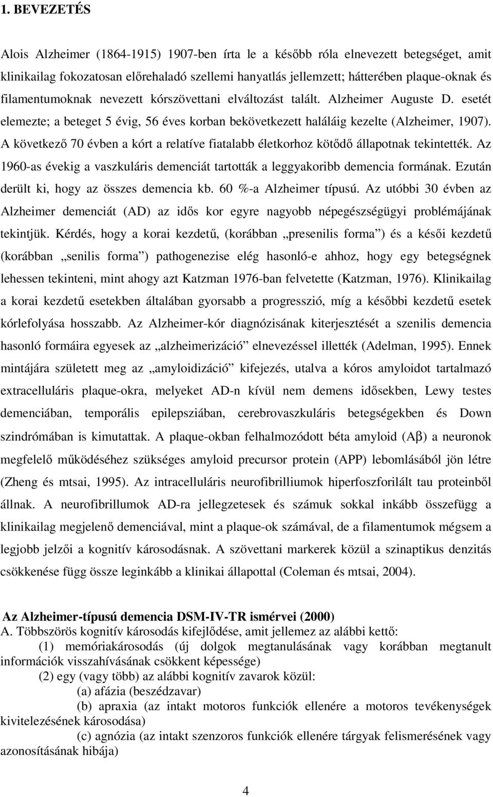 A következı 70 évben a kórt a relatíve fiatalabb életkorhoz kötıdı állapotnak tekintették. Az 1960-as évekig a vaszkuláris demenciát tartották a leggyakoribb demencia formának.