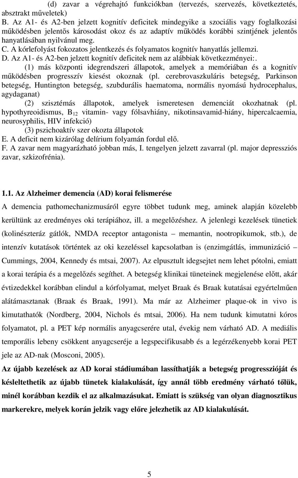 C. A kórlefolyást fokozatos jelentkezés és folyamatos kognitív hanyatlás jellemzi. D. Az A1- és A2-ben jelzett kognitív deficitek nem az alábbiak következményei:.