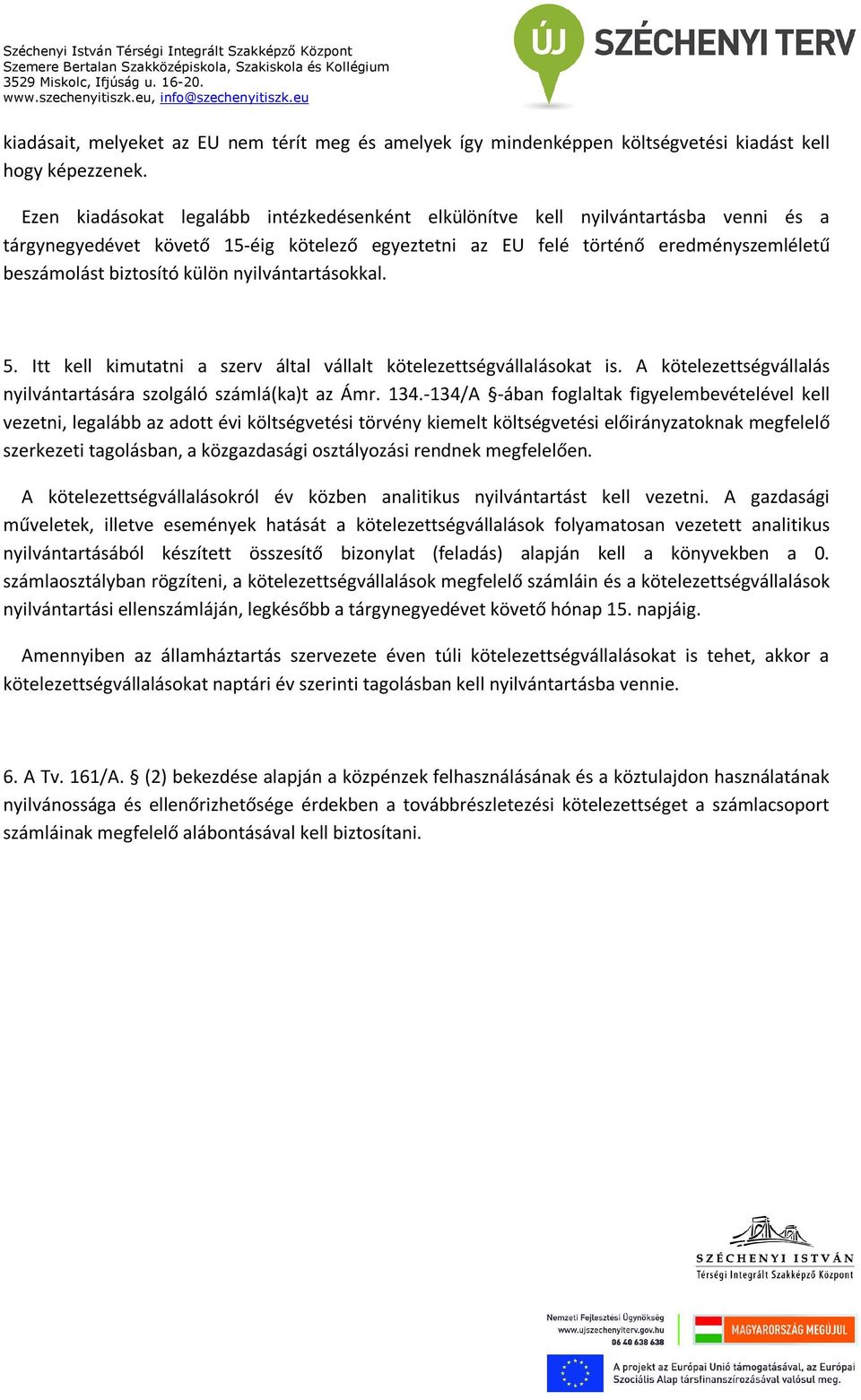 külön nyilvántartásokkal. 5. Itt kell kimutatni a szerv által vállalt kötelezettségvállalásokat is. A kötelezettségvállalás nyilvántartására szolgáló számlá(ka)t az Ámr. 134.