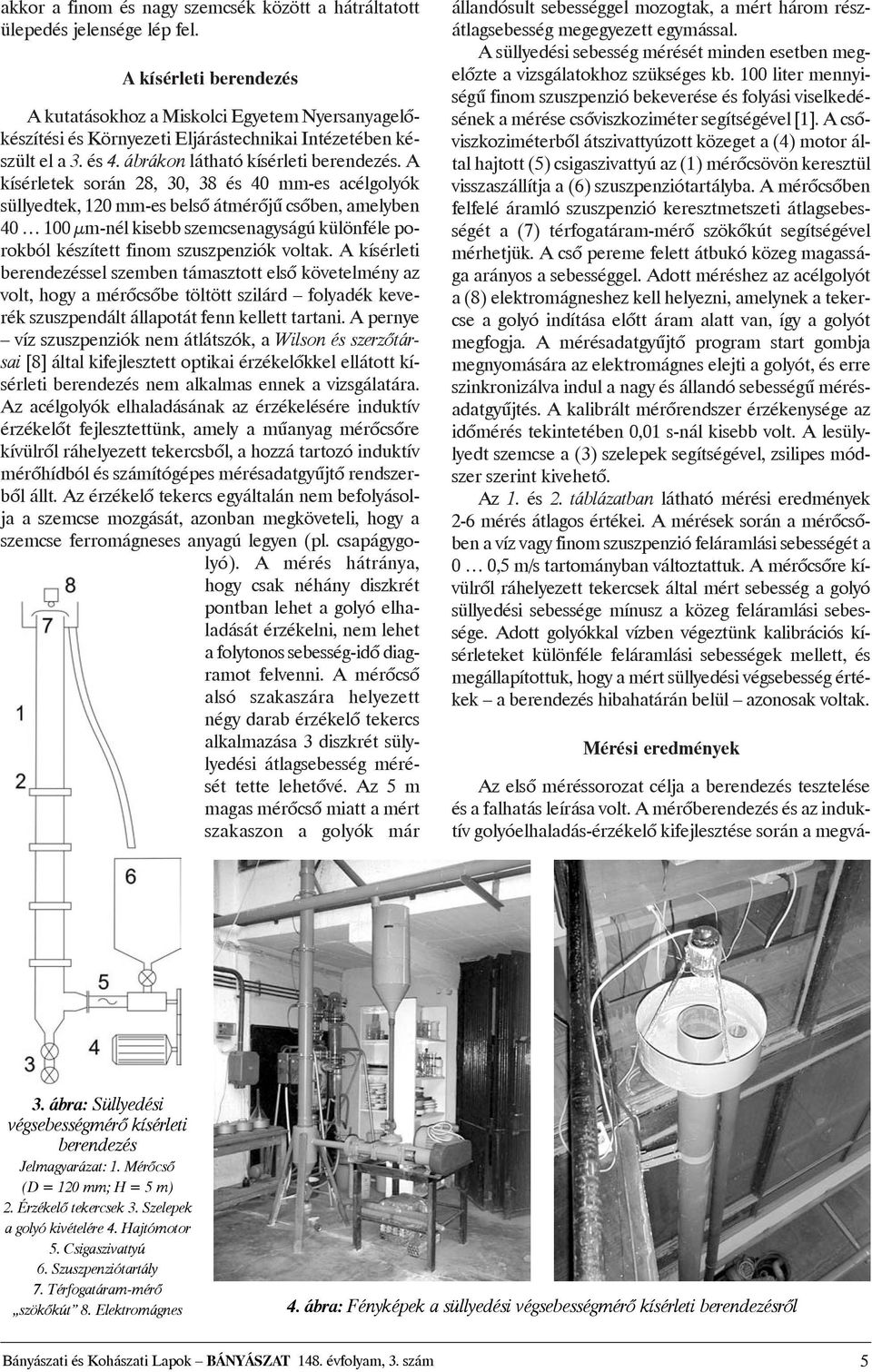 A kísérletek során 28, 30, 38 és 40 mm-es acélgolyók süllyedtek, 120 mm-es belsõ átmérõjû csõben, amelyben 40 100 µm-nél kisebb szemcsenagyságú különféle porokból készített finom szuszpenziók voltak.