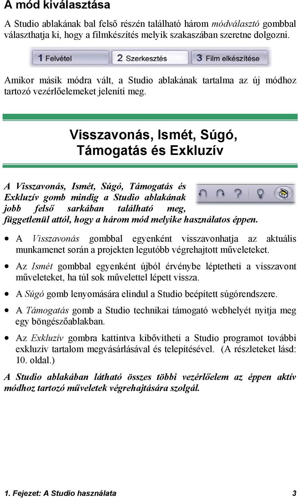 Visszavonás, Ismét, Súgó, Támogatás és Exkluzív A Visszavonás, Ismét, Súgó, Támogatás és Exkluzív gomb mindig a Studio ablakának jobb felső sarkában található meg, függetlenül attól, hogy a három mód