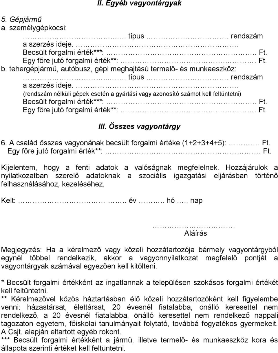 . (rendszám nélküli gépek esetén a gyártási vagy azonosító számot kell feltüntetni) Becsült forgalmi érték***:.. Ft. Egy főre jutó forgalmi érték**:.. Ft. III. Összes vagyontárgy 6.