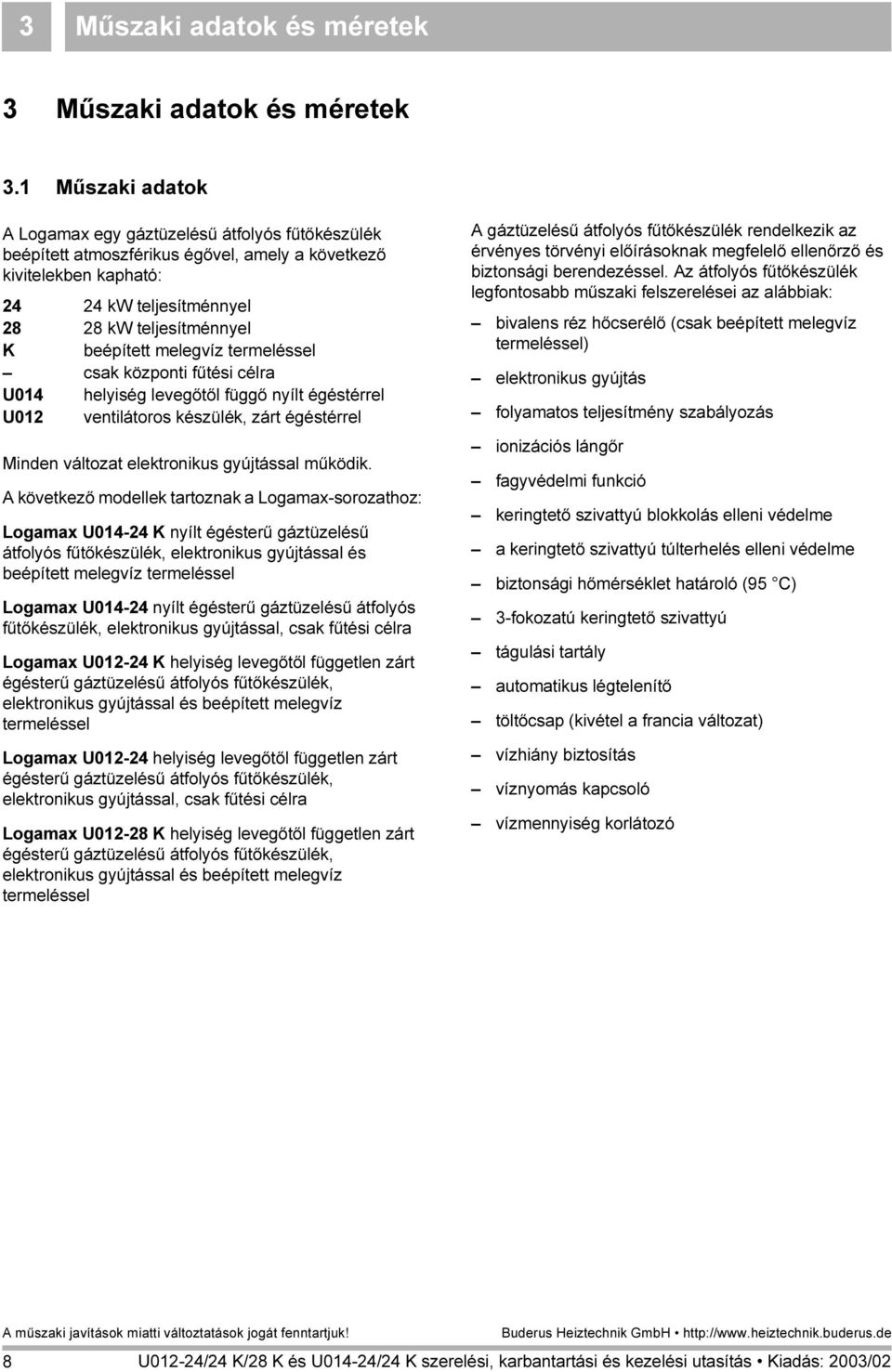 melegvíz termeléssel csak központi fűtési célra U014 helyiség levegőtől függő nyílt égéstérrel U012 ventilátoros készülék, zárt égéstérrel Minden változat elektronikus gyújtással működik.