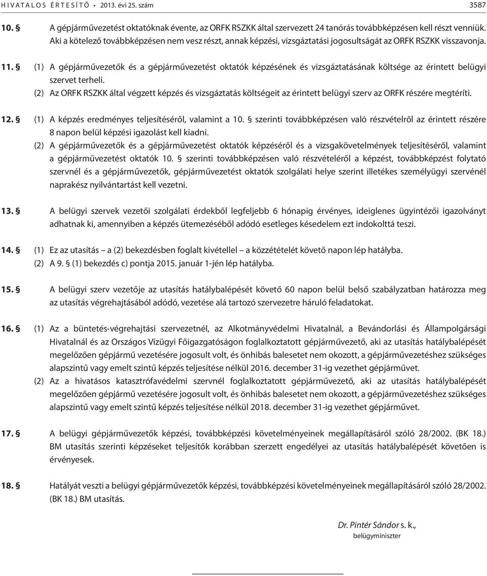 (1) A gépjárművezetők és a gépjárművezetést oktatók képzésének és vizsgáztatásának költsége az érintett belügyi szervet terheli.