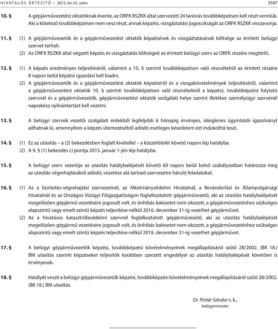 (1) A gépjárművezetők és a gépjárművezetést oktatók képzésének és vizsgáztatásának költsége az érintett belügyi szervet terheli.