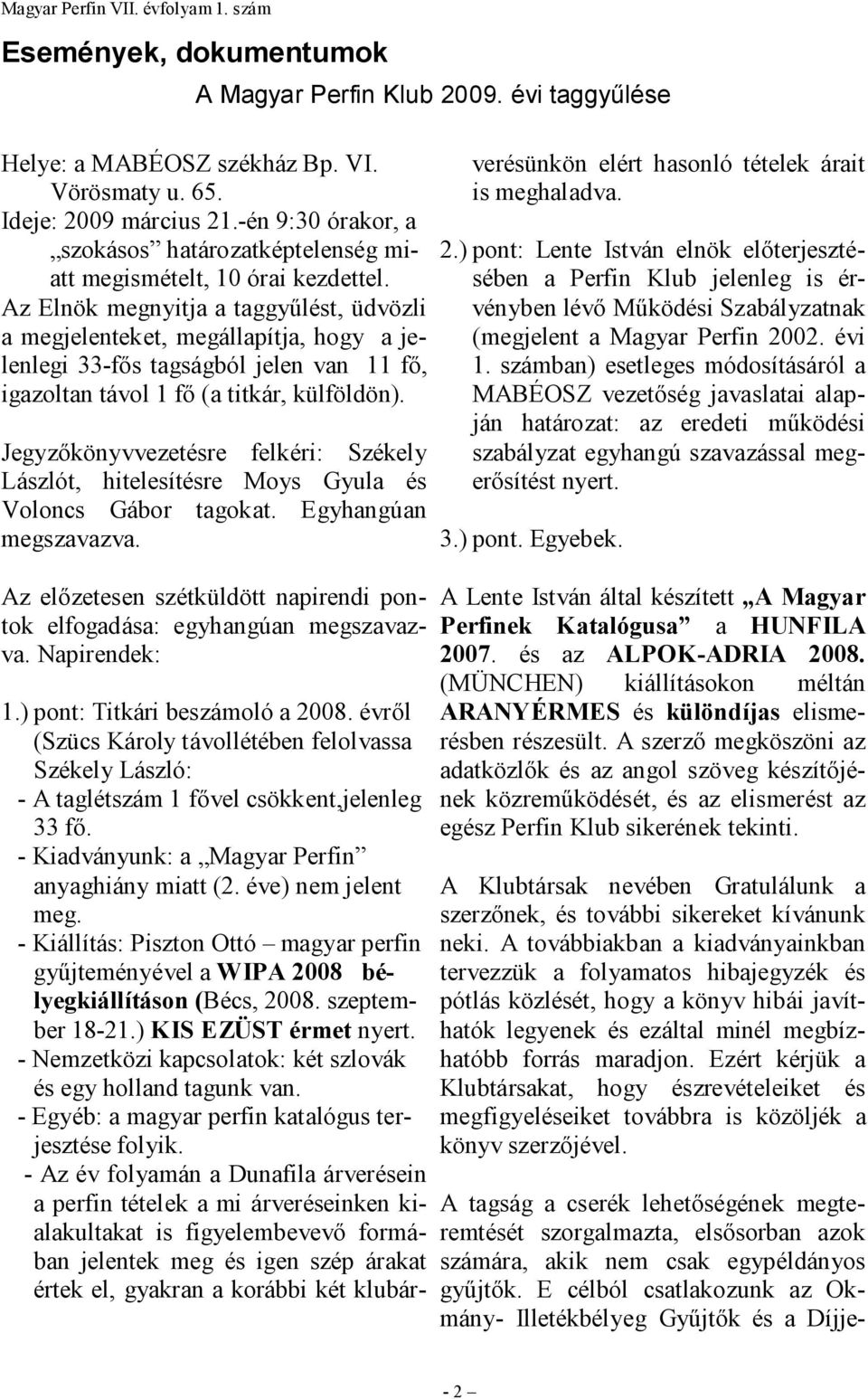 Az Elnök megnyitja a taggyőlést, üdvözli a megjelenteket, megállapítja, hogy a jelenlegi 33-fıs tagságból jelen van 11 fı, igazoltan távol 1 fı (a titkár, külföldön).