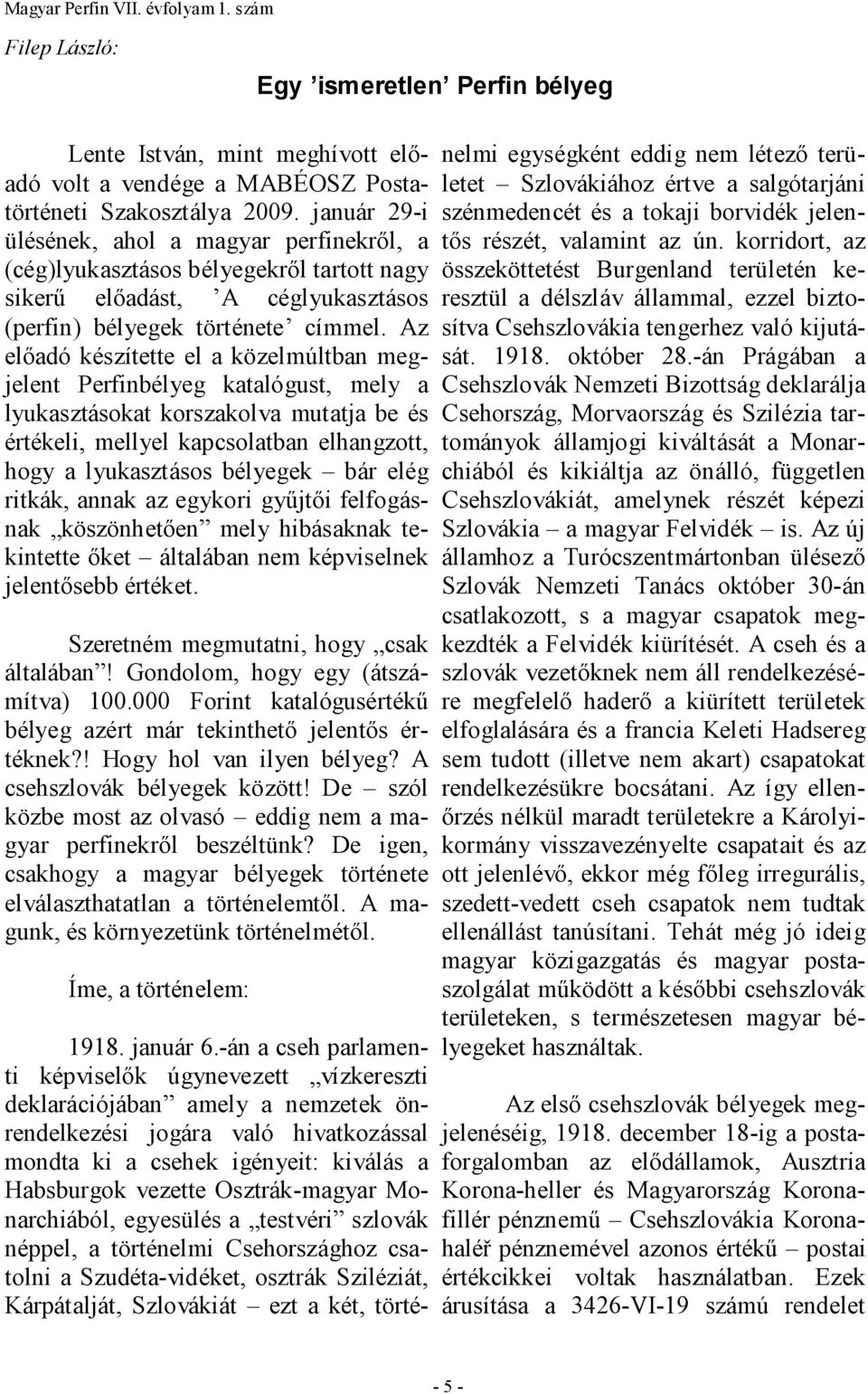 Az elıadó készítette el a közelmúltban megjelent Perfinbélyeg katalógust, mely a lyukasztásokat korszakolva mutatja be és értékeli, mellyel kapcsolatban elhangzott, hogy a lyukasztásos bélyegek bár