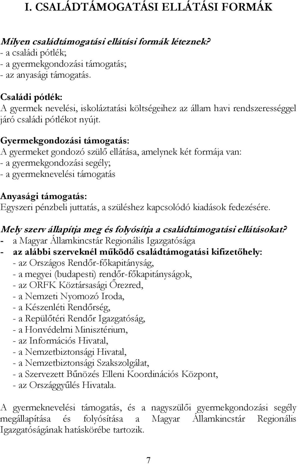 Gyermekgondozási támogatás: A gyermeket gondozó szülő ellátása, amelynek két formája van: - a gyermekgondozási segély; - a gyermeknevelési támogatás Anyasági támogatás: Egyszeri pénzbeli juttatás, a