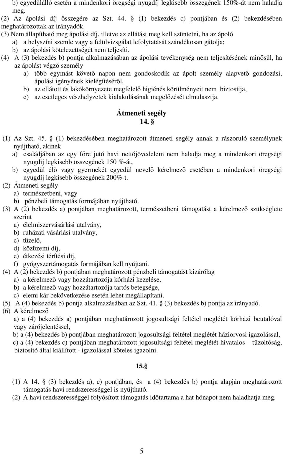(3) Nem állapítható meg ápolási díj, illetve az ellátást meg kell szüntetni, ha az ápoló a) a helyszíni szemle vagy a felülvizsgálat lefolytatását szándékosan gátolja; b) az ápolási kötelezettségét