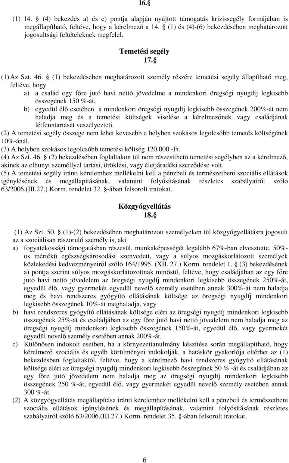 (1) bekezdésében meghatározott személy részére temetési segély állapítható meg, feltéve, hogy a) a család egy főre jutó havi nettó jövedelme a mindenkori öregségi nyugdíj legkisebb összegének 150