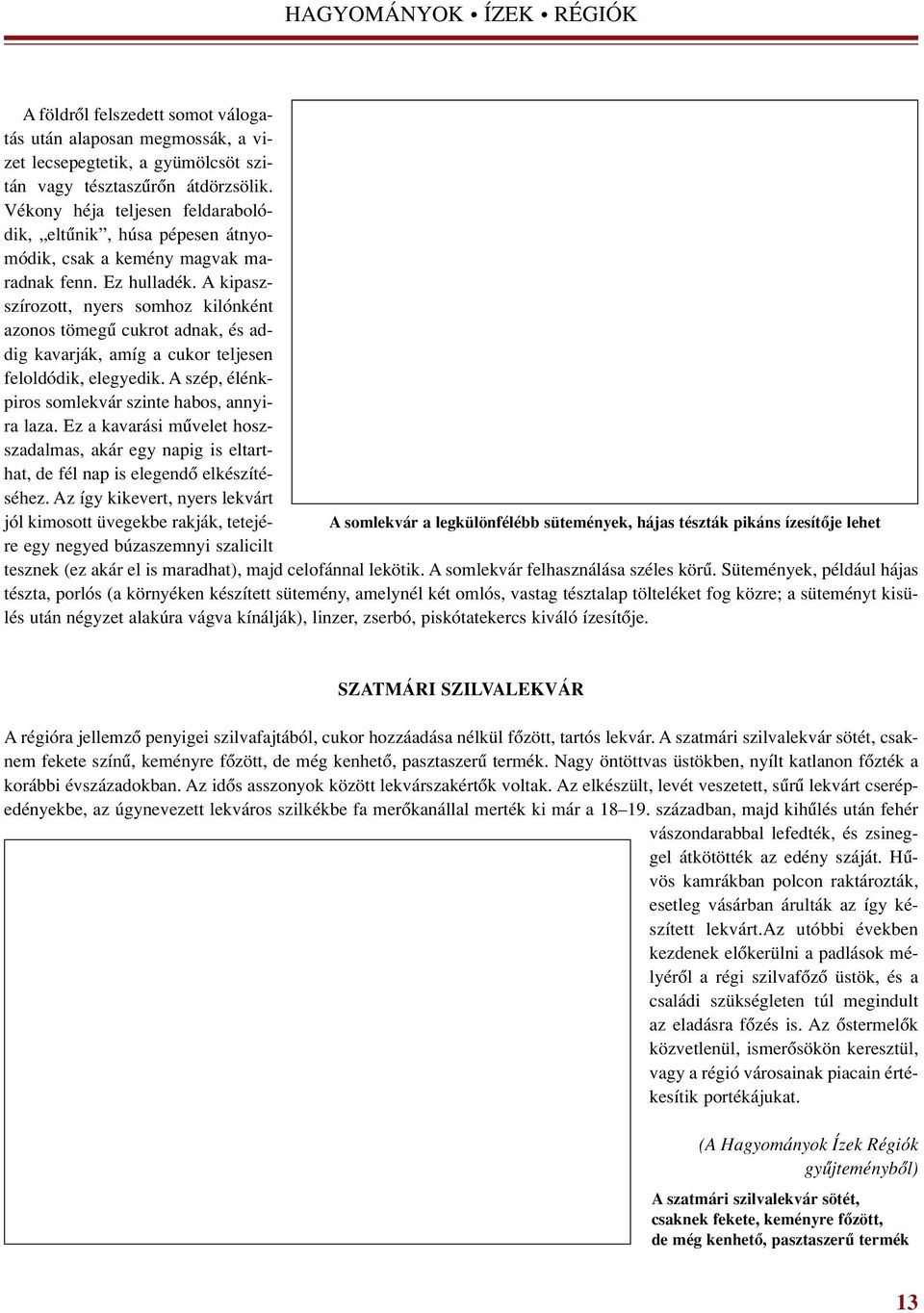 A kipaszszírozott, nyers somhoz kilónként azonos tömegû cukrot adnak, és addig kavarják, amíg a cukor teljesen feloldódik, elegyedik. A szép, élénkpiros somlekvár szinte habos, annyira laza.