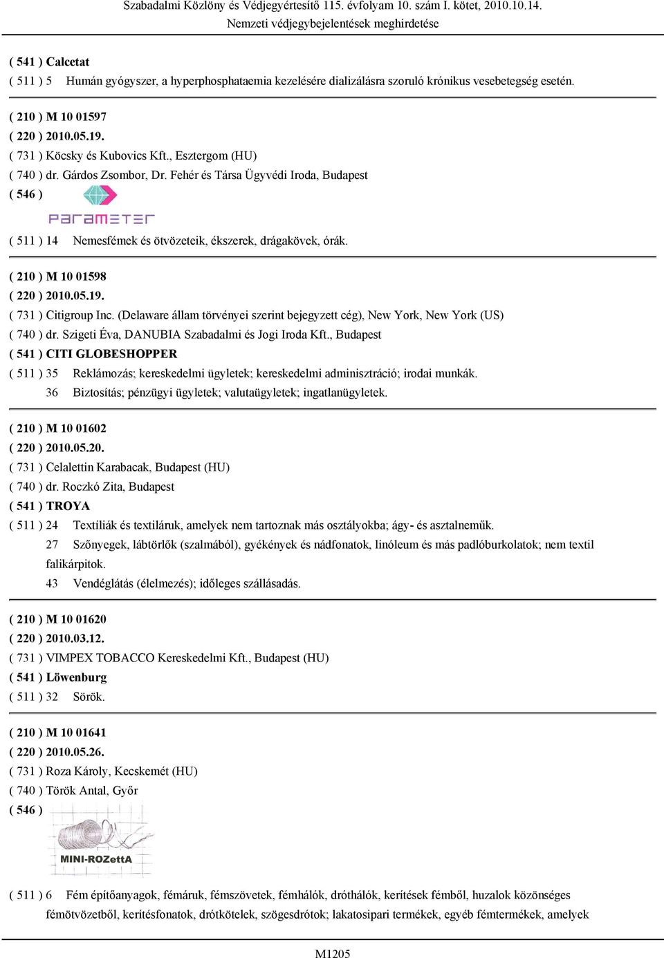 ( 731 ) Citigroup Inc. (Delaware állam törvényei szerint bejegyzett cég), New York, New York (US) ( 740 ) dr. Szigeti Éva, DANUBIA Szabadalmi és Jogi Iroda Kft.