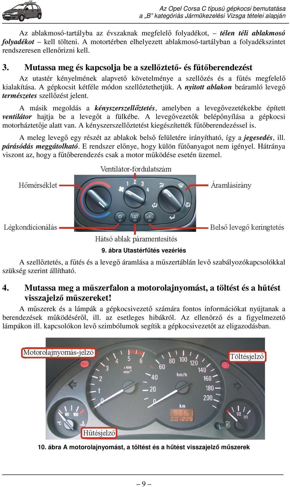 A nyitott ablakon beáramló levegő természetes szellőzést jelent. A másik megoldás a kényszerszellőztetés, amelyben a levegővezetékekbe épített ventilátor hajtja be a levegőt a fülkébe.