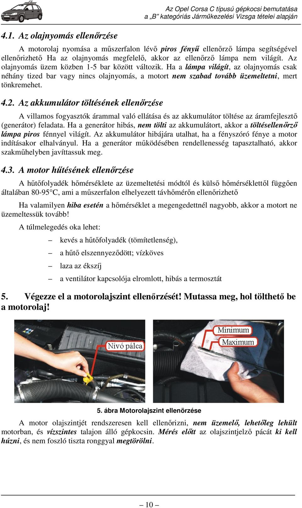 Ha a lámpa világít, az olajnyomás csak néhány tized bar vagy nincs olajnyomás, a motort nem szabad tovább üzemeltetni, mert tönkremehet. 4.2.