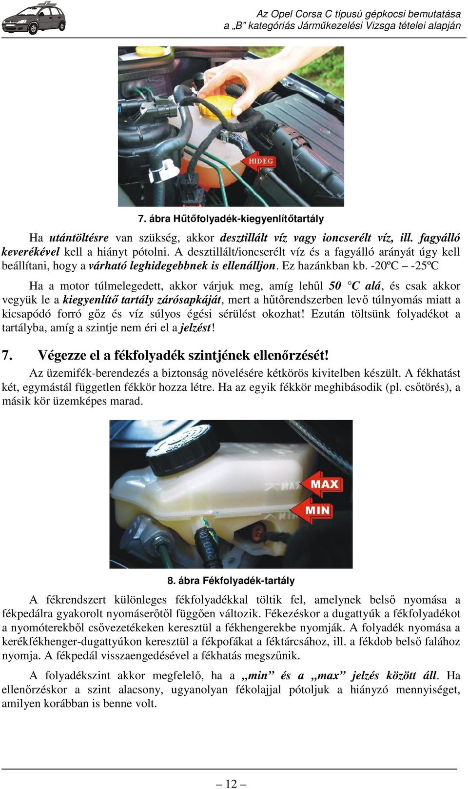-20ºC -25ºC Ha a motor túlmelegedett, akkor várjuk meg, amíg lehűl 50 C alá, és csak akkor vegyük le a kiegyenlítő tartály zárósapkáját, mert a hűtőrendszerben levő túlnyomás miatt a kicsapódó forró