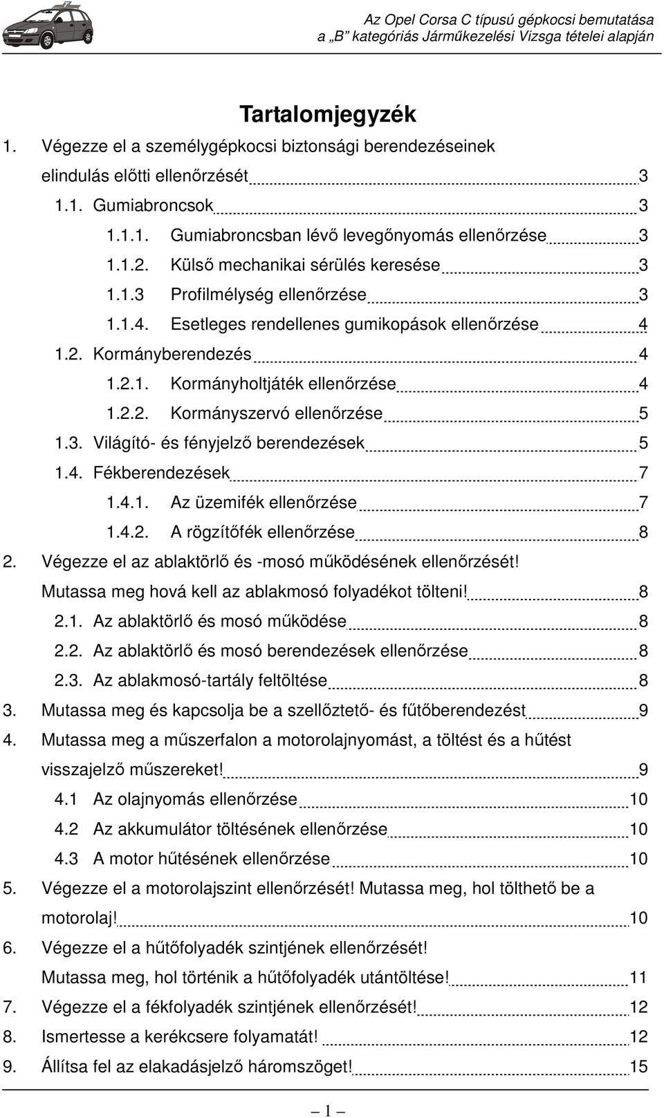 3. Világító- és fényjelző berendezések 5 1.4. Fékberendezések 7 1.4.1. Az üzemifék ellenőrzése 7 1.4.2. A rögzítőfék ellenőrzése 8 2. Végezze el az ablaktörlő és -mosó működésének ellenőrzését!