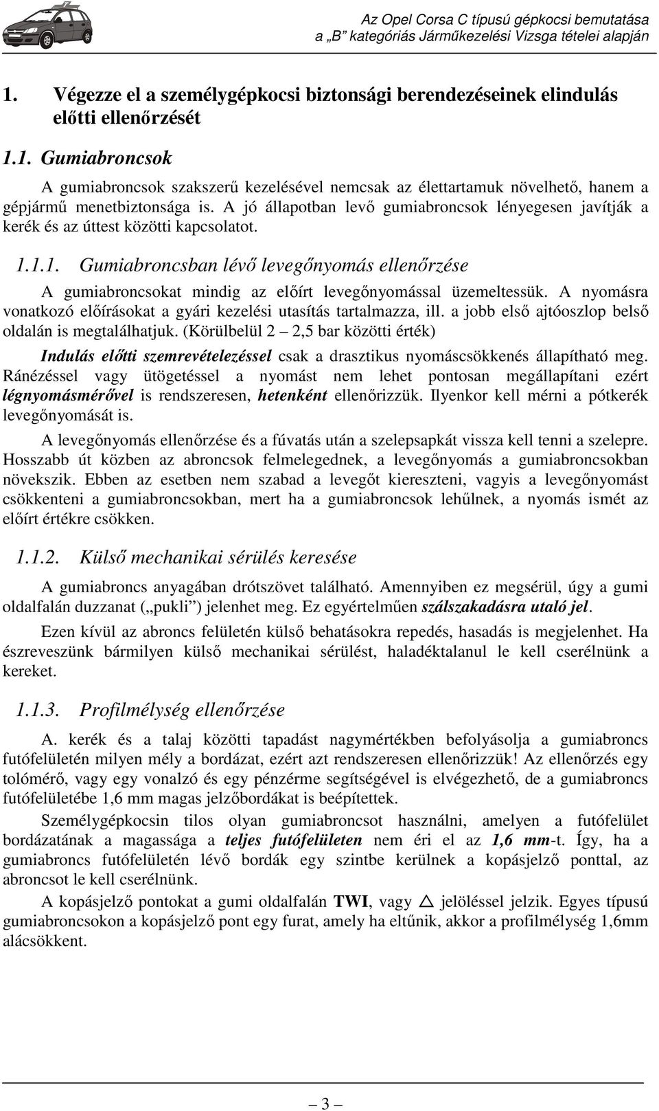 1.1. Gumiabroncsban lévő levegőnyomás ellenőrzése A gumiabroncsokat mindig az előírt levegőnyomással üzemeltessük. A nyomásra vonatkozó előírásokat a gyári kezelési utasítás tartalmazza, ill.