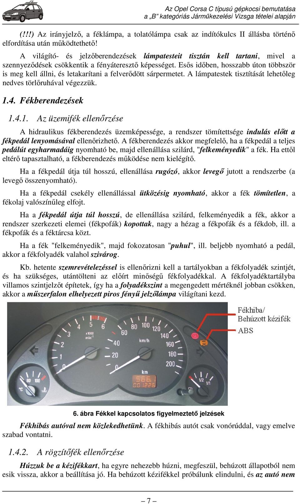 Esős időben, hosszabb úton többször is meg kell állni, és letakarítani a felverődött sárpermetet. A lámpatestek tisztítását lehetőleg nedves törlőruhával végezzük. 1.