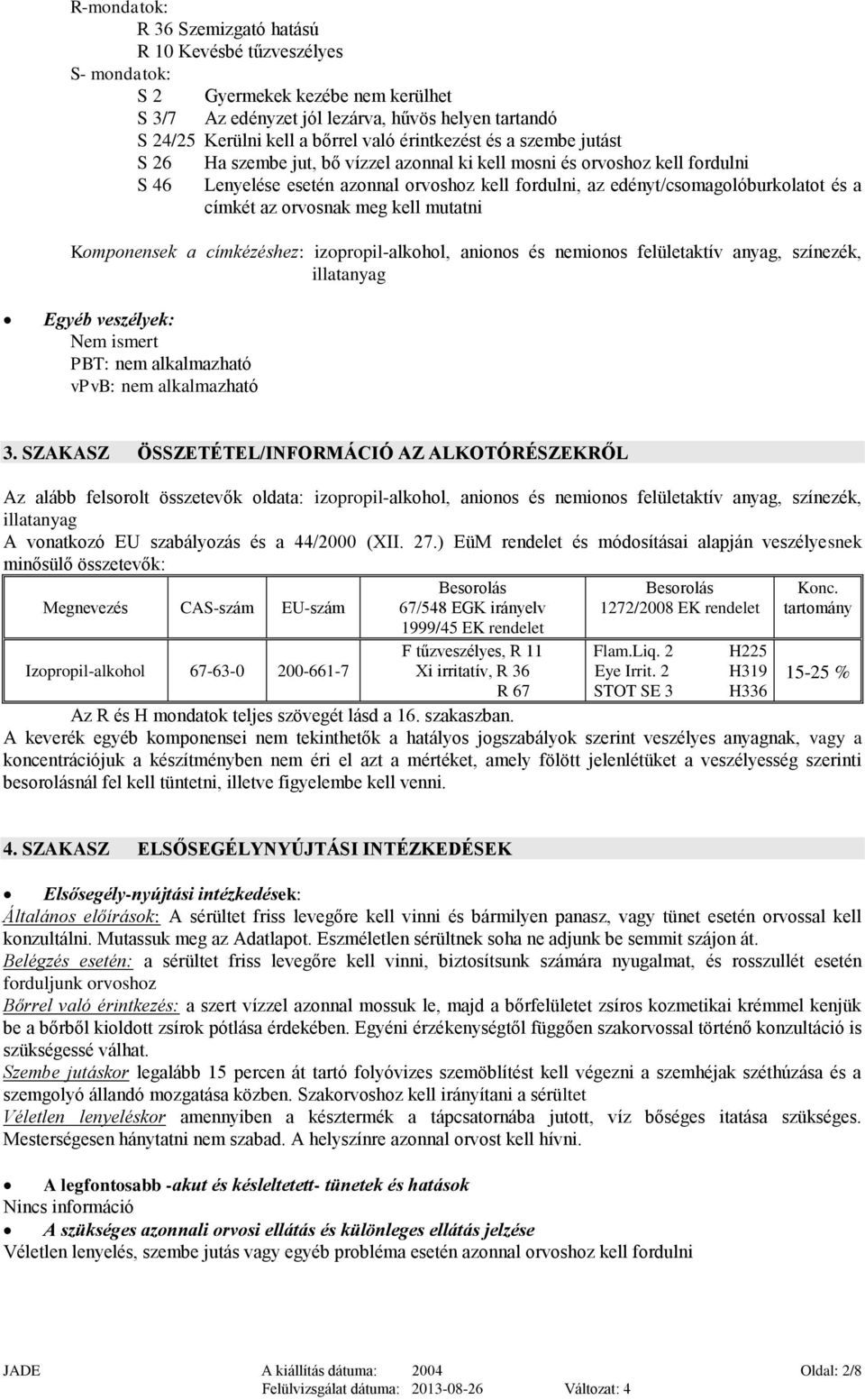 címkét az orvosnak meg kell mutatni Komponensek a címkézéshez: izopropil-alkohol, anionos és nemionos felületaktív anyag, színezék, illatanyag Egyéb veszélyek: Nem ismert PBT: vpvb: 3.