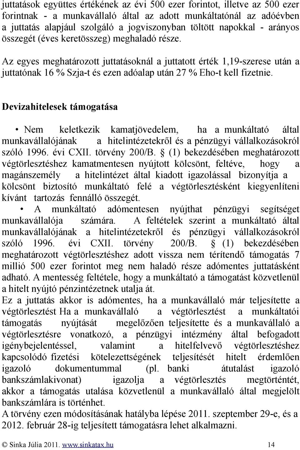 Az egyes meghatározott juttatásoknál a juttatott érték 1,19-szerese után a juttatónak 16 % Szja-t és ezen adóalap után 27 % Eho-t kell fizetnie.