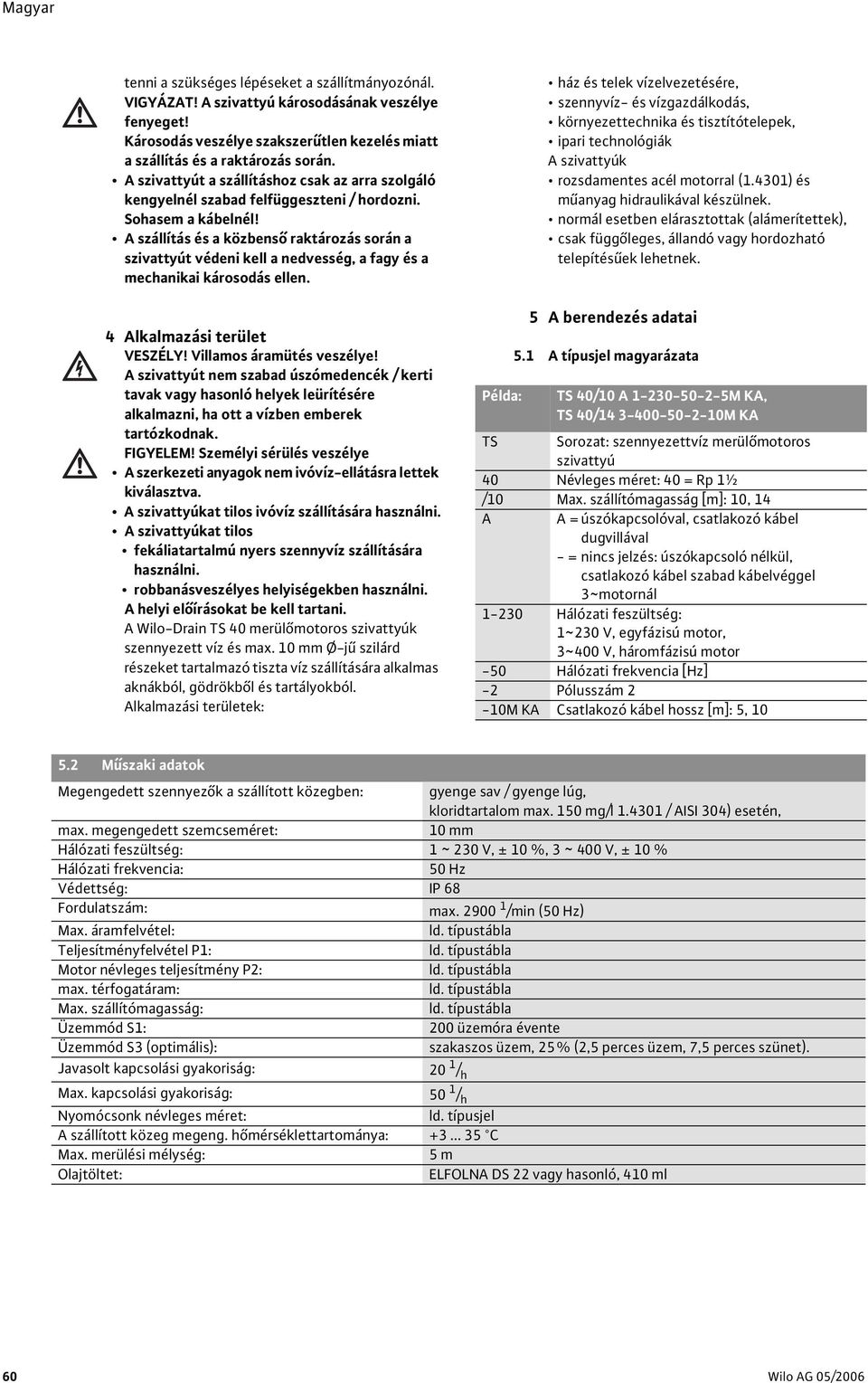 A szállítás és a közbenső raktározás során a szivattyút védeni kell a nedvesség, a fagy és a mechanikai károsodás ellen. 4 Alkalmazási terület VESZÉLY! Villamos áramütés veszélye!