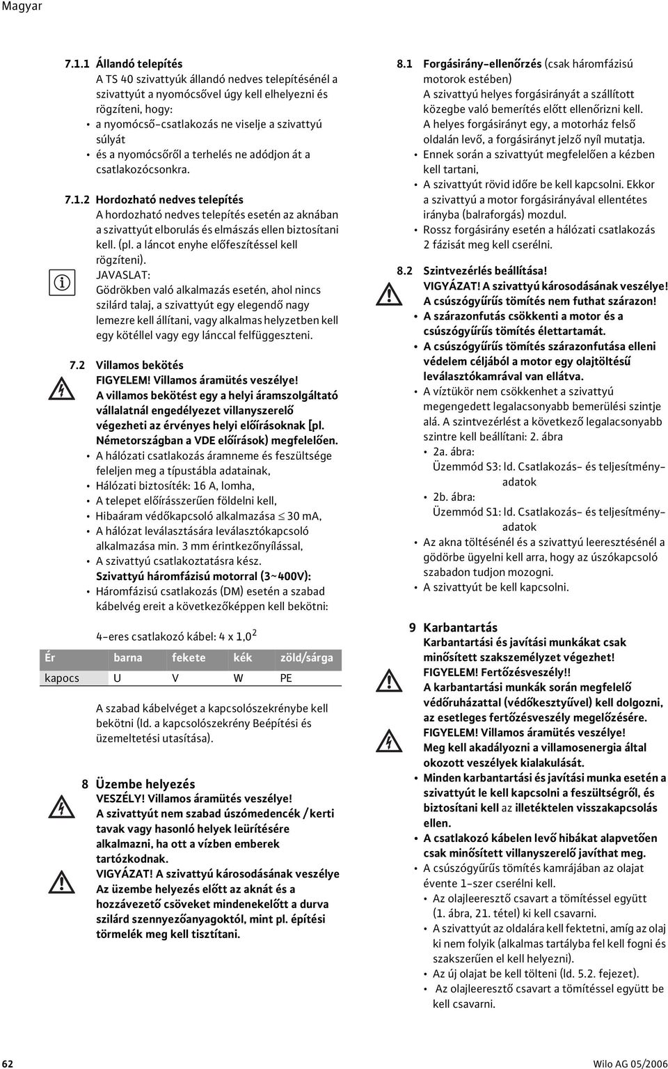 nyomócsőről a terhelés ne adódjon át a csatlakozócsonkra. 7.1.2 Hordozható nedves telepítés A hordozható nedves telepítés esetén az aknában a szivattyút elborulás és elmászás ellen biztosítani kell.