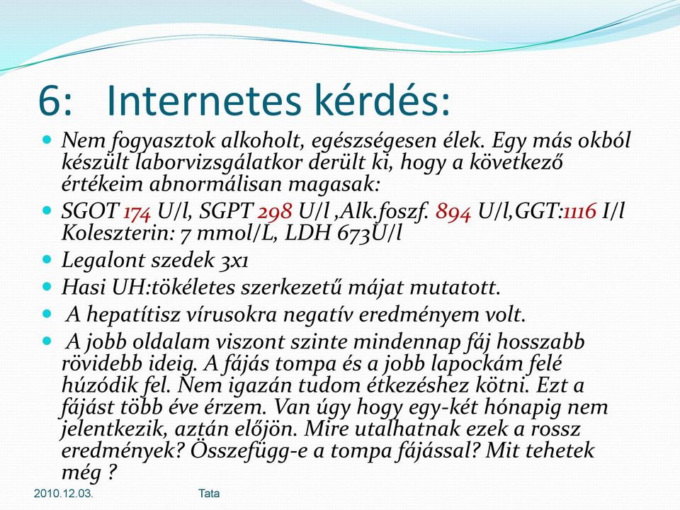 894 U/l,GGT:1116 I/l Koleszterin: 7 mmol/l, LDH 673U/l Legalont szedek 3x1 Hasi UH:tökéletes szerkezetű májat mutatott. A hepatítisz vírusokra negatív eredményem volt.