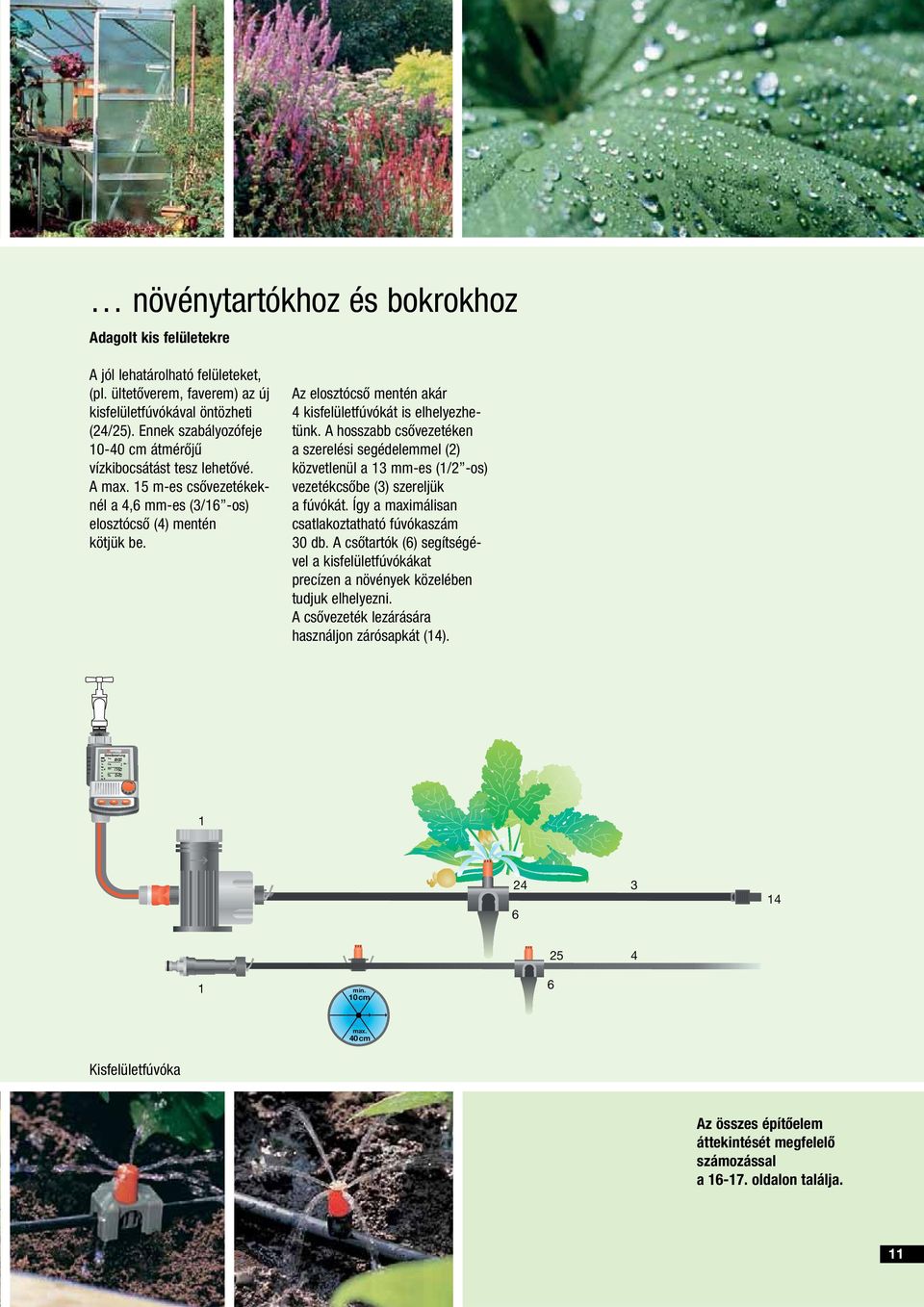 Az elosztócső mentén akár 4 kisfelületfúvókát is elhelyezhetünk. A hosszabb csővezetéken a szerelési segédelemmel (2) közvetlenül a 13 mm-es (1/2 -os) vezetékcsőbe (3) szereljük a fúvókát.