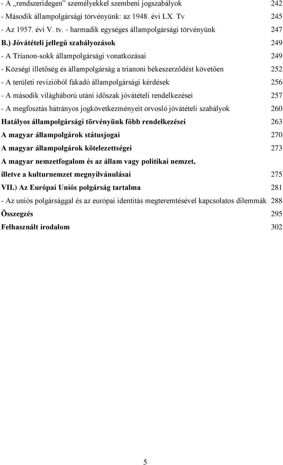 állampolgársági kérdések 256 - A második világháború utáni időszak jóvátételi rendelkezései 257 - A megfosztás hátrányos jogkövetkezményeit orvosló jóvátételi szabályok 260 Hatályos állampolgársági