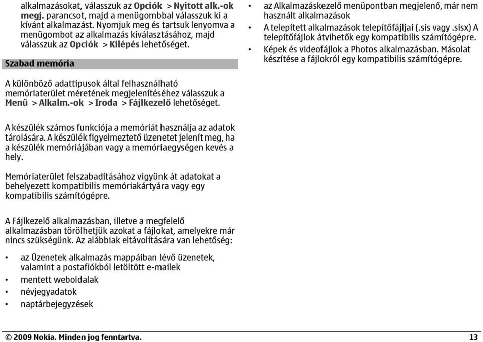 A telepített alkalmazások telepítőfájljai (.sis vagy.sisx) A telepítőfájlok átvihetők egy kompatibilis számítógépre. Képek és videofájlok a Photos alkalmazásban.