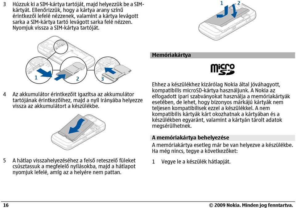 Memóriakártya 4 Az akkumulátor érintkezőit igazítsa az akkumulátor tartójának érintkezőihez, majd a nyíl irányába helyezze vissza az akkumulátort a készülékbe.