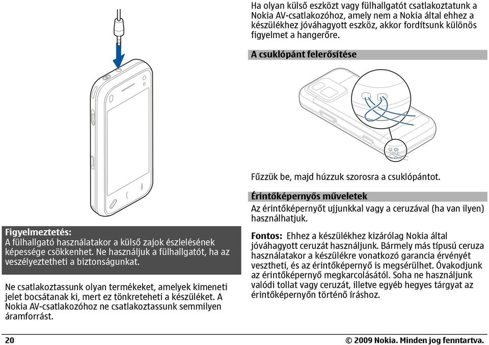 Ne használjuk a fülhallgatót, ha az veszélyeztetheti a biztonságunkat. Ne csatlakoztassunk olyan termékeket, amelyek kimeneti jelet bocsátanak ki, mert ez tönkreteheti a készüléket.