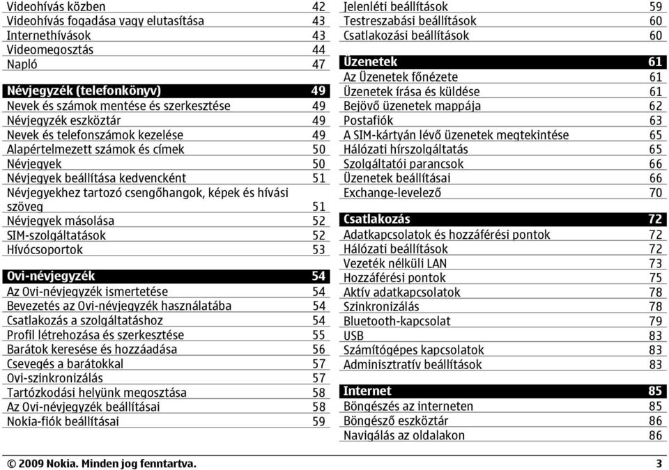 másolása 52 SIM-szolgáltatások 52 Hívócsoportok 53 Ovi-névjegyzék 54 Az Ovi-névjegyzék ismertetése 54 Bevezetés az Ovi-névjegyzék használatába 54 Csatlakozás a szolgáltatáshoz 54 Profil létrehozása